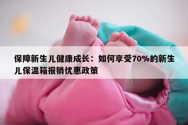 保障新生儿健康成长：如何享受70%的新生儿保温箱报销优惠政策