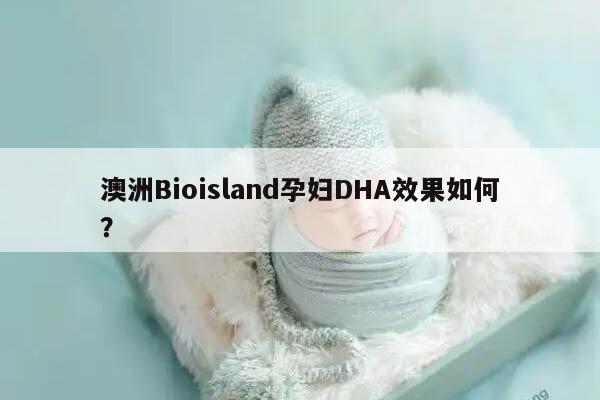 澳洲Bioisland孕妇DHA效果如何？
