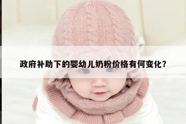 政府补助下的婴幼儿奶粉价格有何变化？